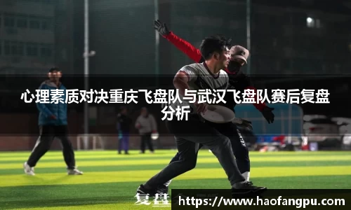 心理素质对决重庆飞盘队与武汉飞盘队赛后复盘分析
