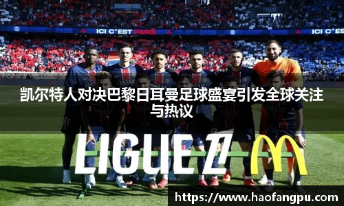 凯尔特人对决巴黎日耳曼足球盛宴引发全球关注与热议