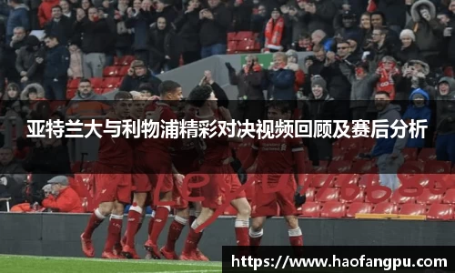 亚特兰大与利物浦精彩对决视频回顾及赛后分析